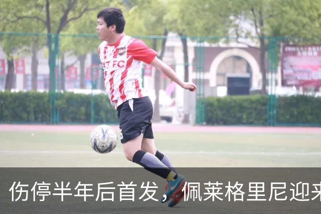 伤停半年后首发，佩莱格里尼迎来罗马350场