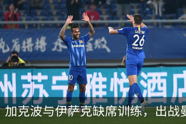 加克波与伊萨克缺席训练，出战曼城成疑